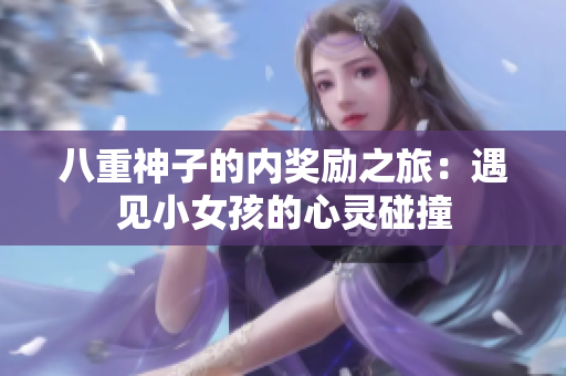 八重神子的內(nèi)獎勵之旅：遇見小女孩的心靈碰撞