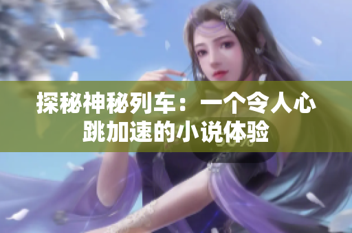探秘神秘列車：一個(gè)令人心跳加速的小說體驗(yàn)