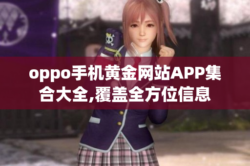 oppo手機(jī)黃金網(wǎng)站APP集合大全,覆蓋全方位信息