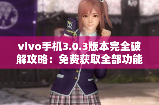 vivo手機(jī)3.0.3版本完全破解攻略：免費(fèi)獲取全部功能！