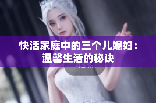 快活家庭中的三個(gè)兒媳婦：溫馨生活的秘訣