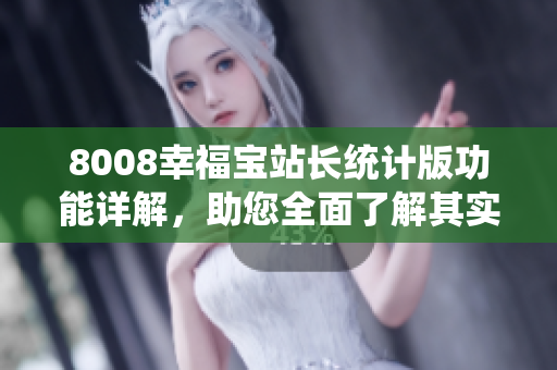 8008幸福寶站長統(tǒng)計(jì)版功能詳解，助您全面了解其實(shí)用價(jià)值