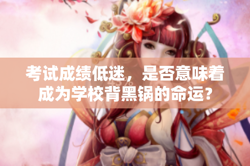 考試成績低迷，是否意味著成為學校背黑鍋的命運？