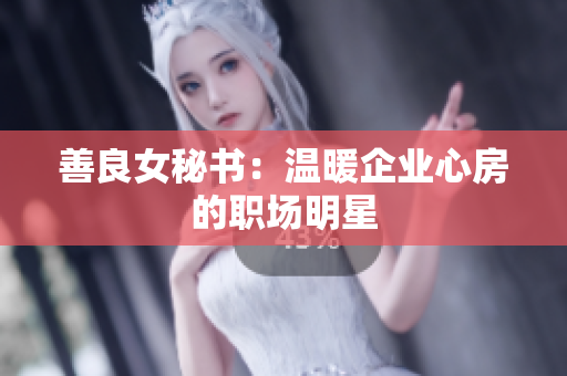 善良女秘書：溫暖企業(yè)心房的職場明星