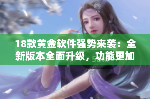 18款黃金軟件強勢來襲：全新版本全面升級，功能更加強大