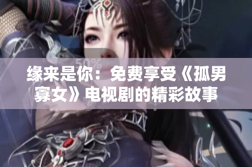 緣來是你：免費(fèi)享受《孤男寡女》電視劇的精彩故事