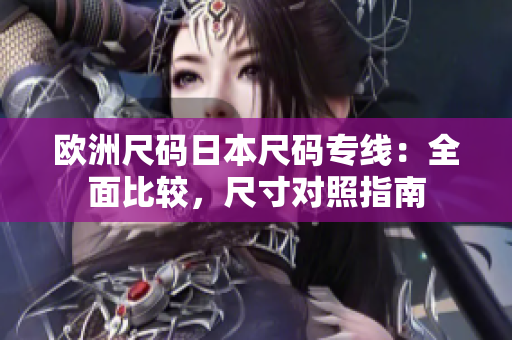 歐洲尺碼日本尺碼專線：全面比較，尺寸對(duì)照指南
