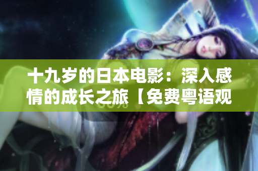 十九歲的日本電影：深入感情的成長之旅【免費粵語觀影】