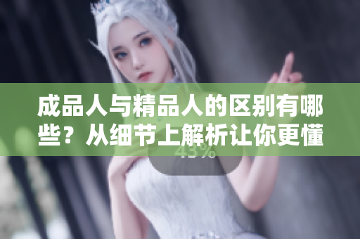 成品人與精品人的區(qū)別有哪些？從細節(jié)上解析讓你更懂得如何區(qū)分。