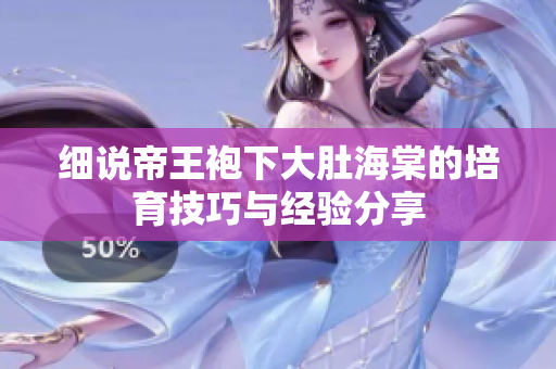 細(xì)說帝王袍下大肚海棠的培育技巧與經(jīng)驗(yàn)分享