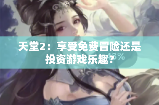 天堂2：享受免費(fèi)冒險(xiǎn)還是投資游戲樂趣？