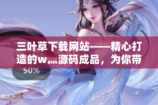 三葉草下載網(wǎng)站——精心打造的w灬源碼成品，為你帶來(lái)高效便捷的資源獲取體驗(yàn)