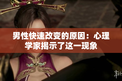 男性快速改變的原因：心理學家揭示了這一現象