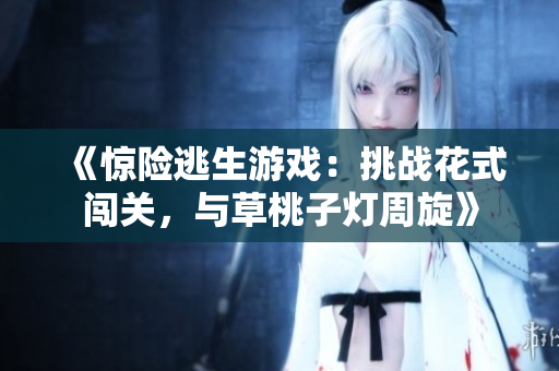 《驚險逃生游戲：挑戰(zhàn)花式闖關，與草桃子燈周旋》