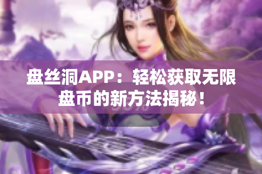 盤絲洞APP：輕松獲取無限盤幣的新方法揭秘！