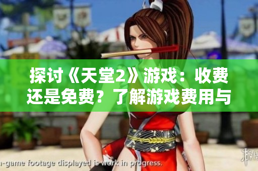 探討《天堂2》游戲：收費(fèi)還是免費(fèi)？了解游戲費(fèi)用與玩家體驗(yàn)的關(guān)系
