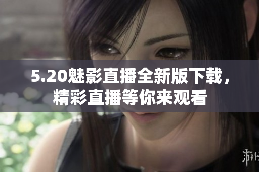 5.20魅影直播全新版下載，精彩直播等你來觀看