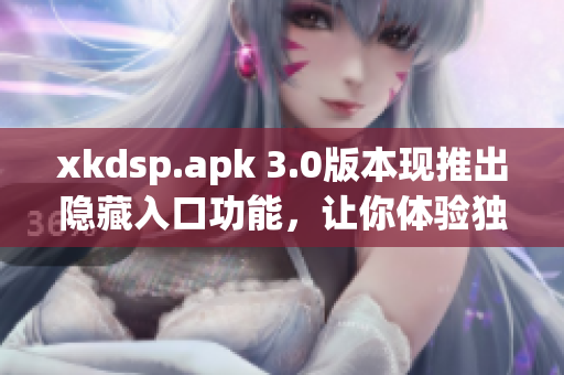 xkdsp.apk 3.0版本現推出隱藏入口功能，讓你體驗獨特之處