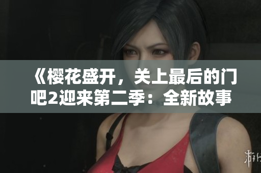 《櫻花盛開，關(guān)上最后的門吧2迎來第二季：全新故事即將展開》