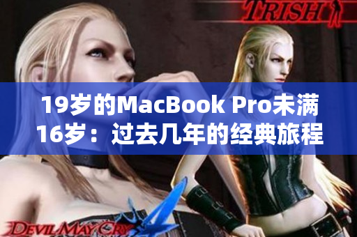19歲的MacBook Pro未滿(mǎn)16歲：過(guò)去幾年的經(jīng)典旅程與未來(lái)的挑戰(zhàn)