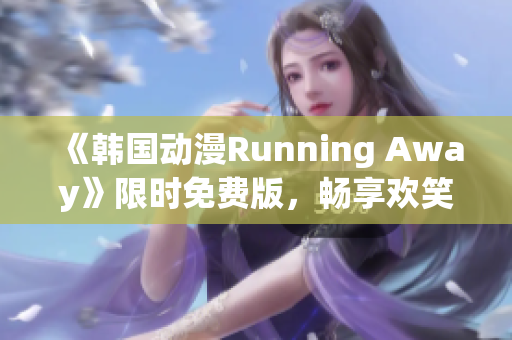 《韓國(guó)動(dòng)漫Running Away》限時(shí)免費(fèi)版，暢享歡笑冒險(xiǎn)之旅