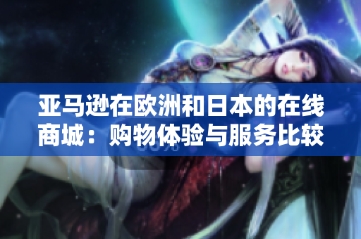 亞馬遜在歐洲和日本的在線商城：購物體驗(yàn)與服務(wù)比較