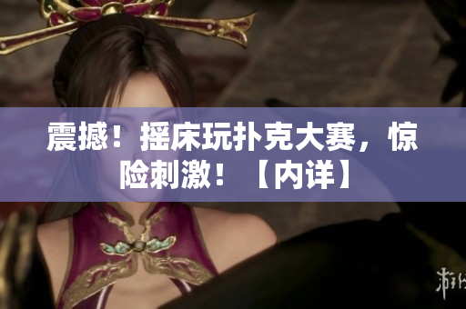 震撼！搖床玩撲克大賽，驚險刺激！【內(nèi)詳】