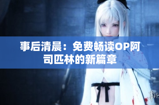 事后清晨：免費暢讀OP阿司匹林的新篇章