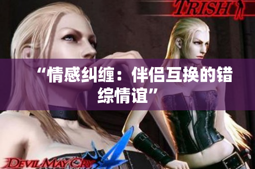 “情感糾纏：伴侶互換的錯(cuò)綜情誼”