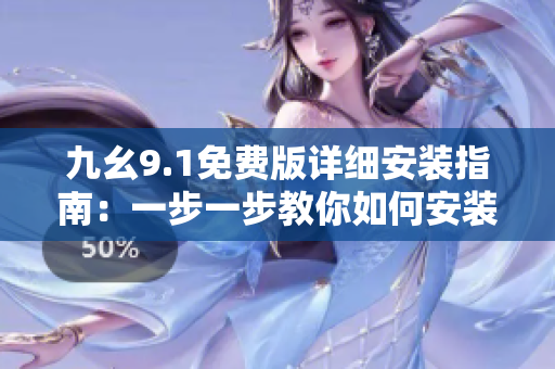 九幺9.1免費(fèi)版詳細(xì)安裝指南：一步一步教你如何安裝