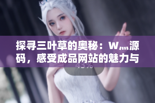 探尋三葉草的奧秘：W灬源碼，感受成品網(wǎng)站的魅力與創(chuàng)意