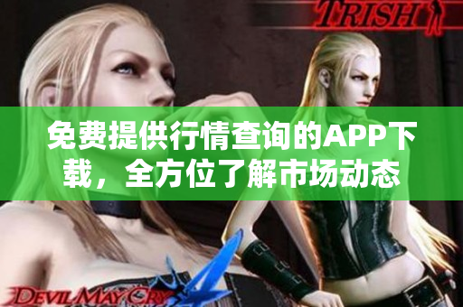 免費(fèi)提供行情查詢的APP下載，全方位了解市場動態(tài)
