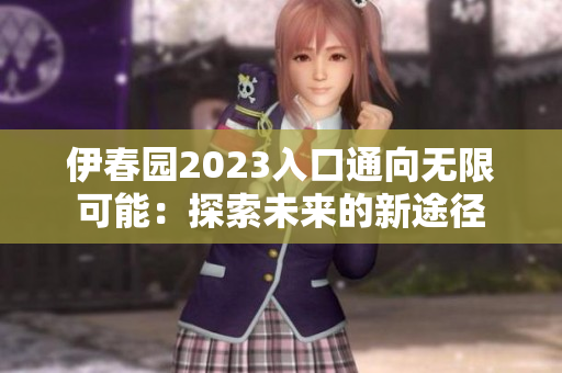 伊春園2023入口通向無限可能：探索未來的新途徑