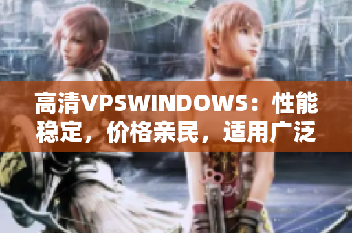 高清VPSWINDOWS：性能穩(wěn)定，價格親民，適用廣泛
