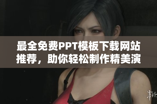 最全免費(fèi)PPT模板下載網(wǎng)站推薦，助你輕松制作精美演示文稿
