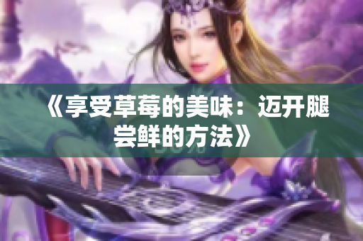 《享受草莓的美味：邁開腿嘗鮮的方法》