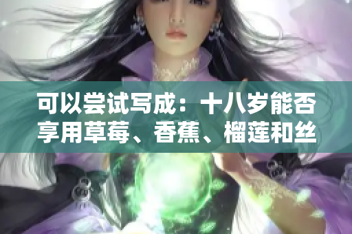 可以嘗試寫成：十八歲能否享用草莓、香蕉、榴蓮和絲瓜？