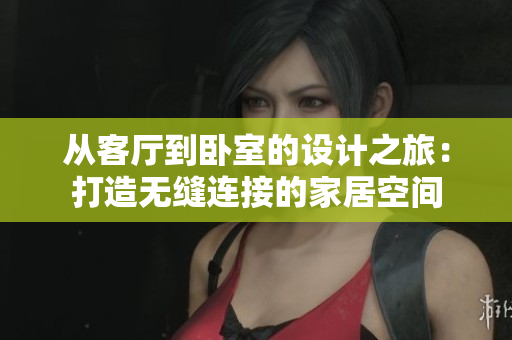 從客廳到臥室的設(shè)計(jì)之旅：打造無(wú)縫連接的家居空間