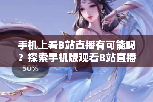 手機(jī)上看B站直播有可能嗎？探索手機(jī)版觀看B站直播的可能性