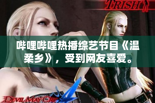 嗶哩嗶哩熱播綜藝節(jié)目《溫柔鄉(xiāng)》，受到網(wǎng)友喜愛。