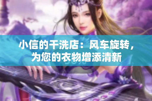 小信的干洗店：風(fēng)車旋轉(zhuǎn)，為您的衣物增添清新