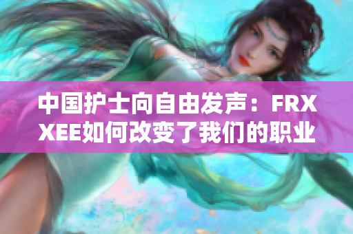 中國護士向自由發(fā)聲：FRXXEE如何改變了我們的職業(yè)生涯
