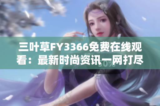 三葉草FY3366免費(fèi)在線觀看：最新時尚資訊一網(wǎng)打盡