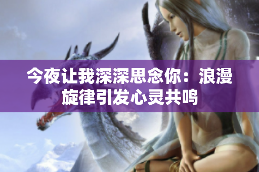 今夜讓我深深思念你：浪漫旋律引發(fā)心靈共鳴