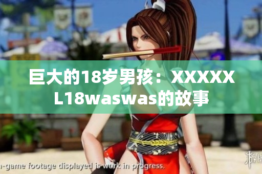 巨大的18歲男孩：XXXXXL18waswas的故事