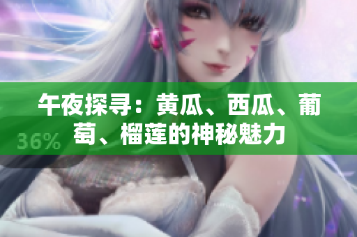 午夜探尋：黃瓜、西瓜、葡萄、榴蓮的神秘魅力