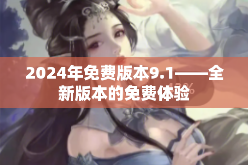 2024年免費版本9.1——全新版本的免費體驗