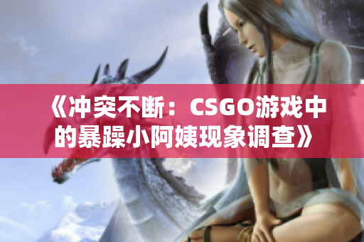 《沖突不斷：CSGO游戲中的暴躁小阿姨現(xiàn)象調(diào)查》