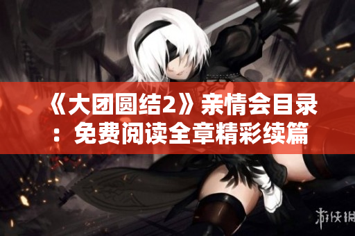 《大團(tuán)圓結(jié)2》親情會目錄：免費(fèi)閱讀全章精彩續(xù)篇