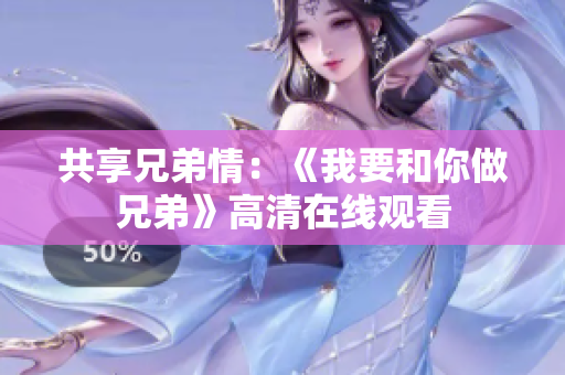 共享兄弟情：《我要和你做兄弟》高清在線觀看
